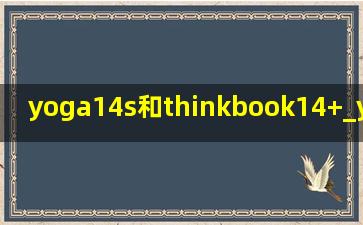 yoga14s和thinkbook14+_yoga 14s和thinkbook14p